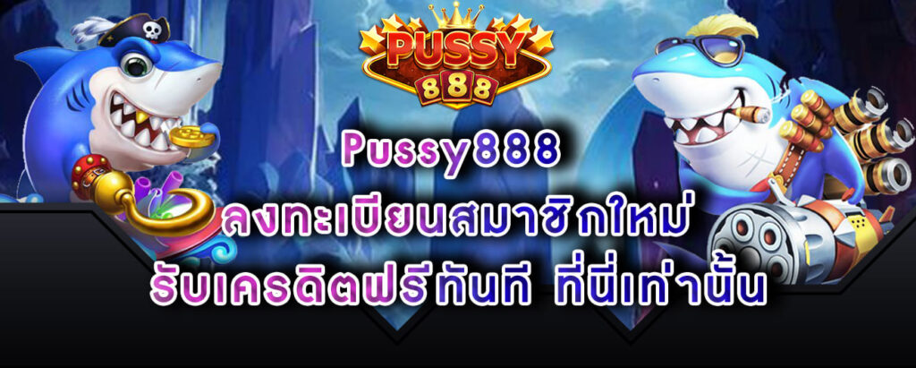 Pussy888 สมัครเล่นรับเครดิตฟรี เกมยิงปลาออนไลน์
