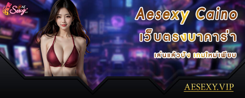 aesexy casino เว็บตรงบาคาร่า เล่นแล้วปังเกมใหม่เพียบ