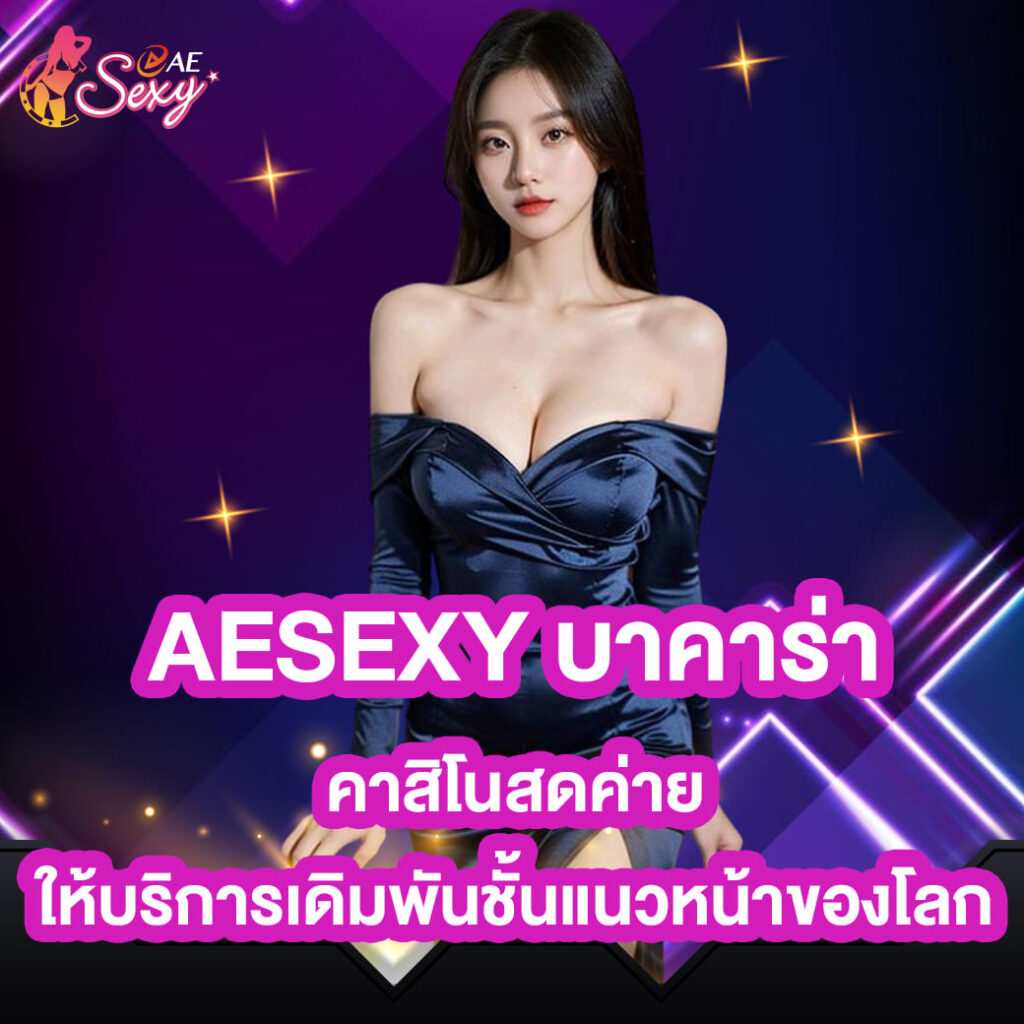 aesexy บาคาร่า คาสิโนสดค่าย ให้บริการเดิมพันชั้นแนวหน้าของโลก